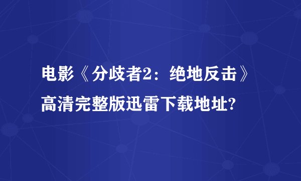 电影《分歧者2：绝地反击》高清完整版迅雷下载地址?