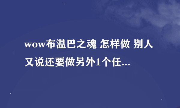 wow布温巴之魂 怎样做 别人又说还要做另外1个任务的 怎样领？