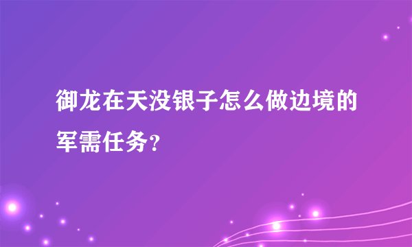 御龙在天没银子怎么做边境的军需任务？