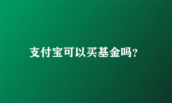 支付宝可以买基金吗？