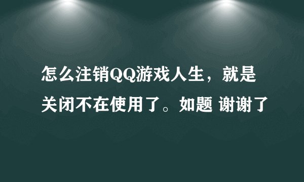 怎么注销QQ游戏人生，就是关闭不在使用了。如题 谢谢了
