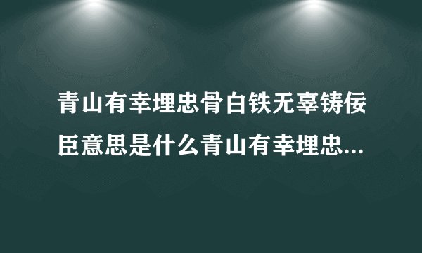青山有幸埋忠骨白铁无辜铸佞臣意思是什么青山有幸埋忠骨白铁无辜铸佞臣意思