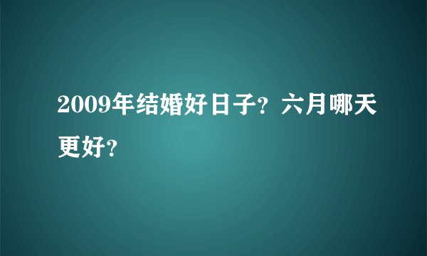 2009年结婚好日子？六月哪天更好？