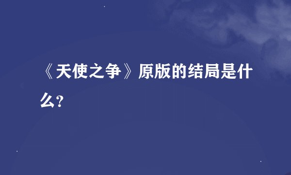 《天使之争》原版的结局是什么？