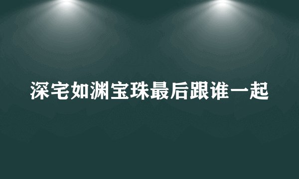 深宅如渊宝珠最后跟谁一起
