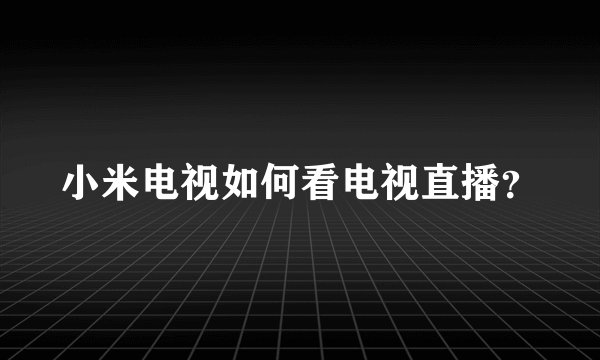 小米电视如何看电视直播？