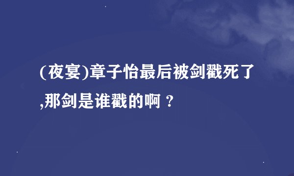 (夜宴)章子怡最后被剑戳死了,那剑是谁戳的啊 ?