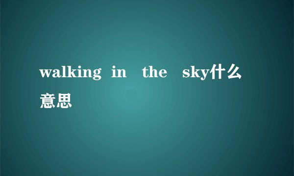walking  in   the   sky什么意思