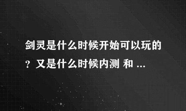 剑灵是什么时候开始可以玩的？又是什么时候内测 和 公测的呢