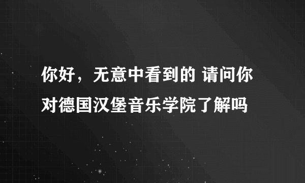 你好，无意中看到的 请问你对德国汉堡音乐学院了解吗