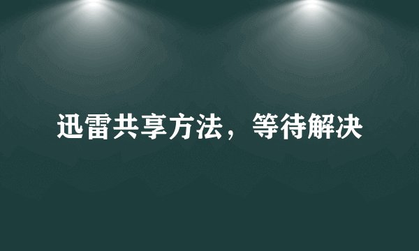 迅雷共享方法，等待解决