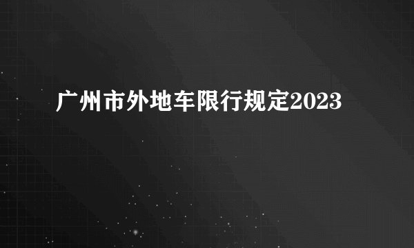 广州市外地车限行规定2023