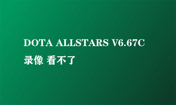 DOTA ALLSTARS V6.67C 录像 看不了