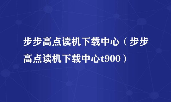步步高点读机下载中心（步步高点读机下载中心t900）