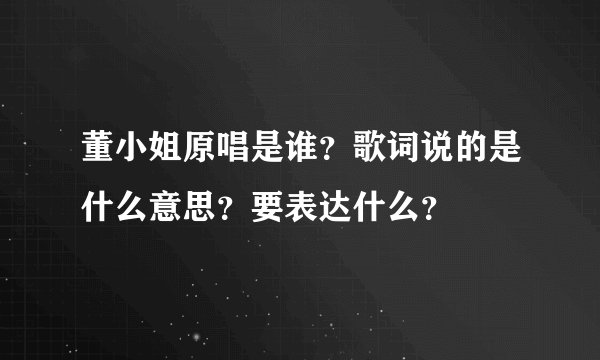 董小姐原唱是谁？歌词说的是什么意思？要表达什么？