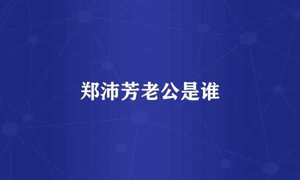 郑沛芳老公是谁