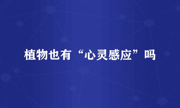 植物也有“心灵感应”吗