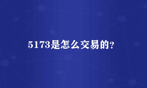 5173是怎么交易的？