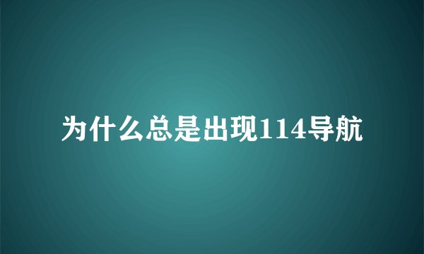 为什么总是出现114导航