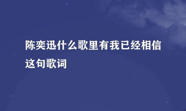 陈奕迅什么歌里有我已经相信这句歌词