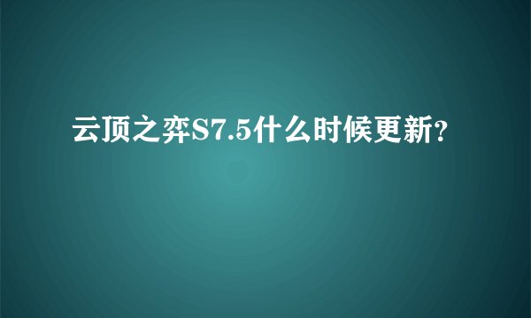 云顶之弈S7.5什么时候更新？