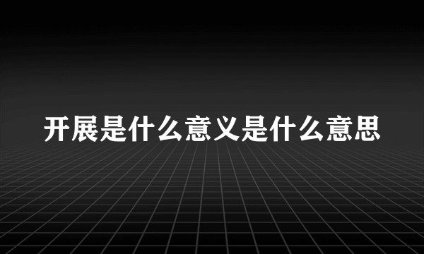 开展是什么意义是什么意思