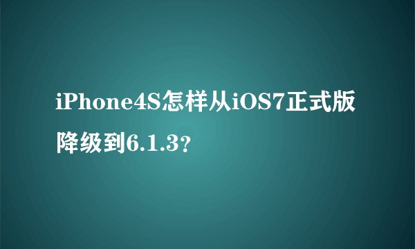 iPhone4S怎样从iOS7正式版降级到6.1.3？