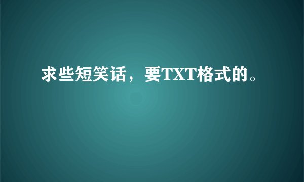 求些短笑话，要TXT格式的。