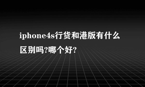iphone4s行货和港版有什么区别吗?哪个好?