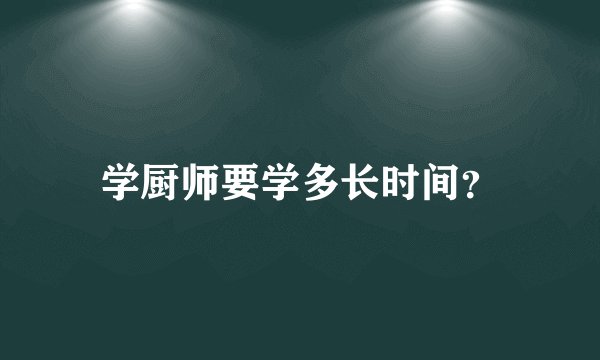 学厨师要学多长时间？