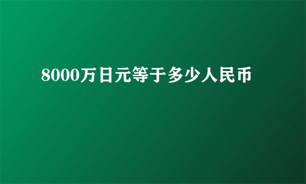 8000万日元等于多少人民币