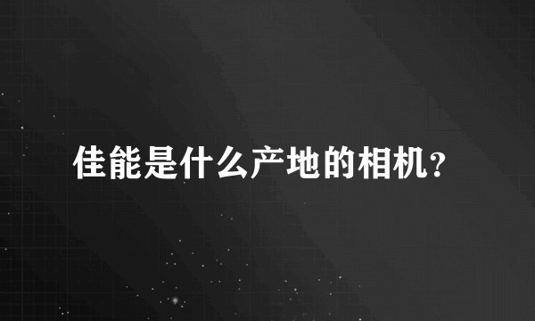 佳能是什么产地的相机?