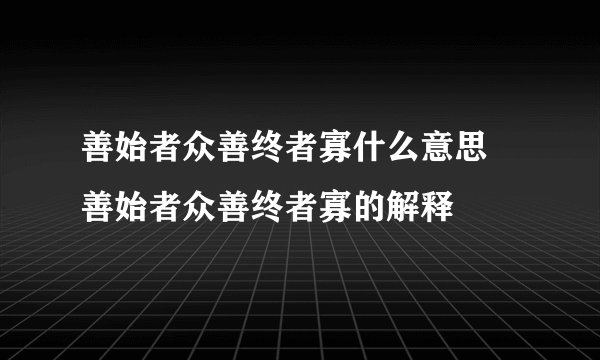 善始者众善终者寡什么意思 善始者众善终者寡的解释