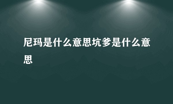 尼玛是什么意思坑爹是什么意思