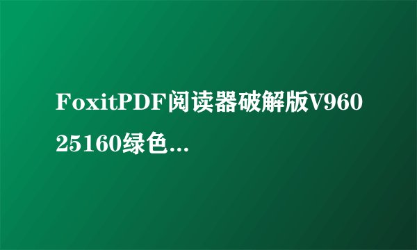FoxitPDF阅读器破解版V96025160绿色精简版FoxitPDF阅读器破解版V96025160绿色精简版功能简介