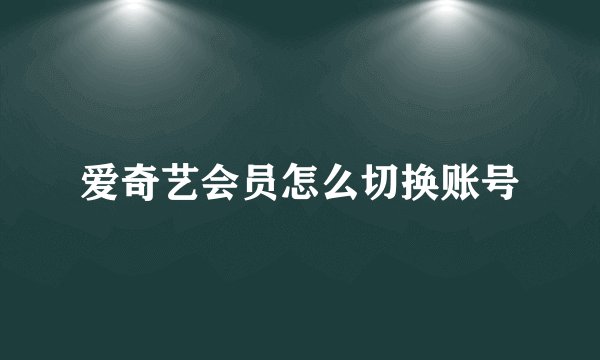 爱奇艺会员怎么切换账号