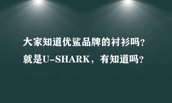 大家知道优鲨品牌的衬衫吗？就是U-SHARK，有知道吗？