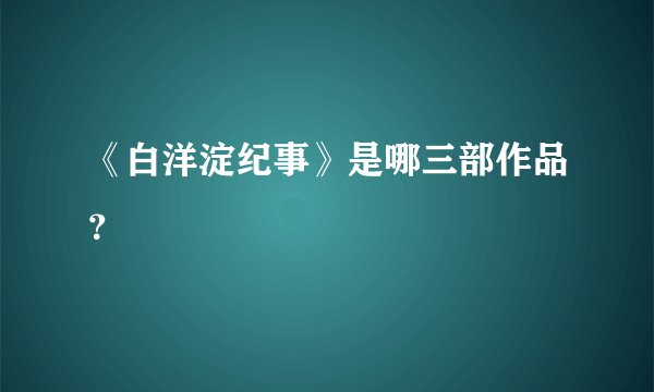 《白洋淀纪事》是哪三部作品？