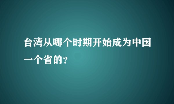 台湾从哪个时期开始成为中国一个省的？