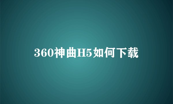 360神曲H5如何下载