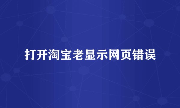 打开淘宝老显示网页错误