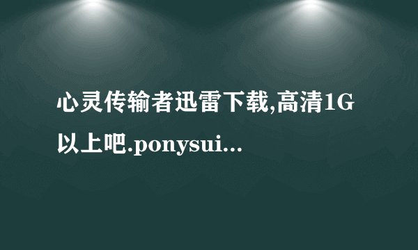 心灵传输者迅雷下载,高清1G以上吧.ponysui@gmail.com