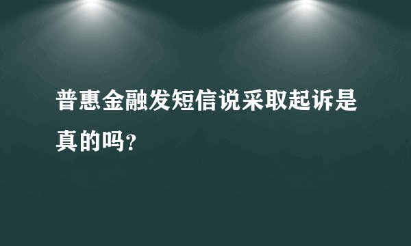 普惠金融发短信说采取起诉是真的吗？
