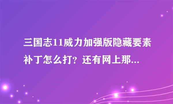 三国志11威力加强版隐藏要素补丁怎么打？还有网上那些自创剧本怎么应用？