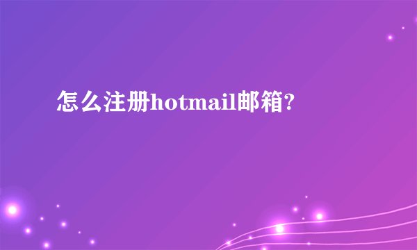 怎么注册hotmail邮箱?