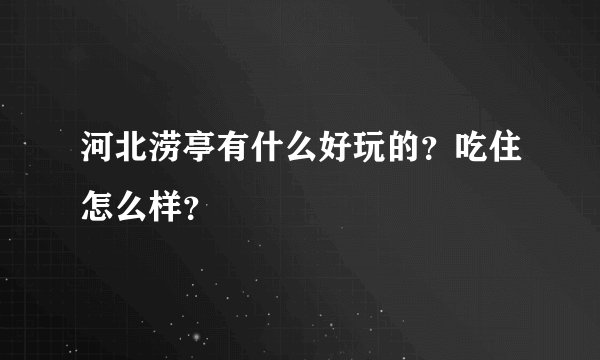 河北涝亭有什么好玩的？吃住怎么样？