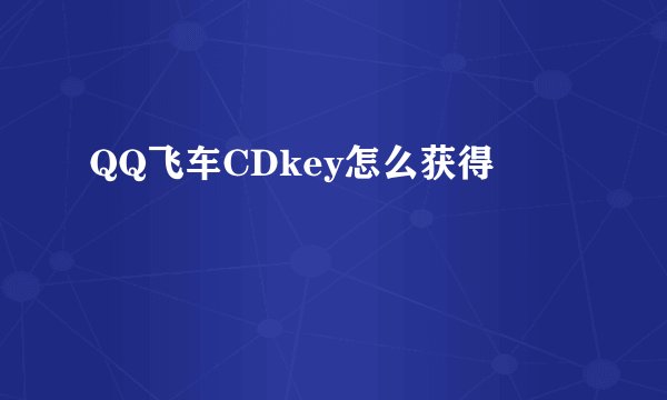 QQ飞车CDkey怎么获得