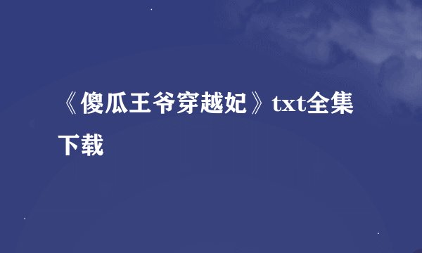 《傻瓜王爷穿越妃》txt全集下载