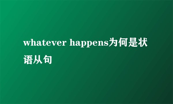 whatever happens为何是状语从句