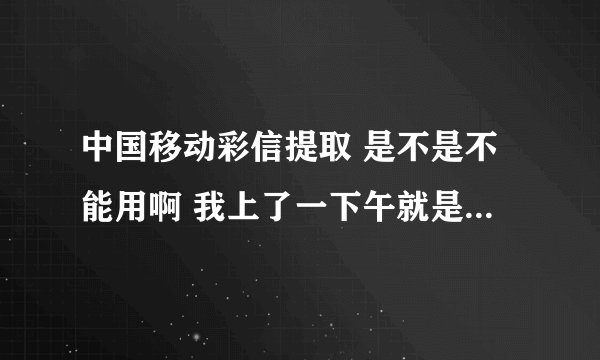 中国移动彩信提取 是不是不能用啊 我上了一下午就是上不去 ？